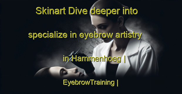 Skinart Dive deeper into specialize in eyebrow artistry in Hammenhoeg | EyebrowTraining | EyebrowClasses | SkinartTraining-Sweden